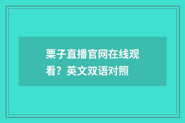 栗子直播官网在线观看？英文双语对照