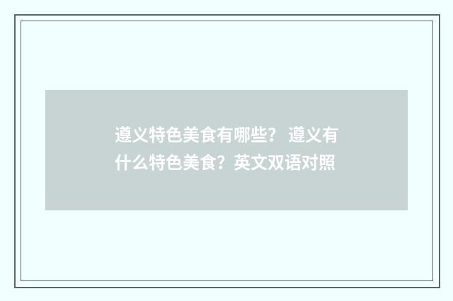 遵义特色美食有哪些？ 遵义有什么特色美食？英文双语对照