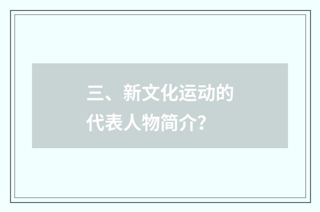 三、新文化运动的代表人物简介？
