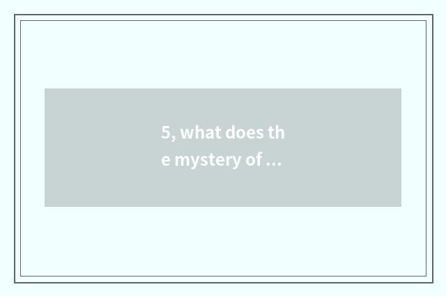 5, what does the mystery of nature have?