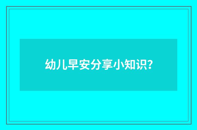 幼儿早安分享小知识？
