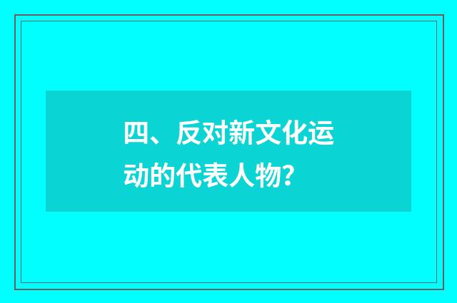 四、反对新文化运动的代表人物？