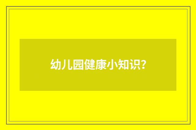 幼儿园健康小知识？
