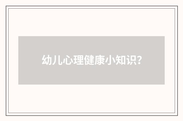 幼儿心理健康小知识?