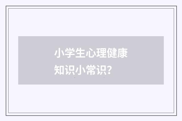 小学生心理健康知识小常识？