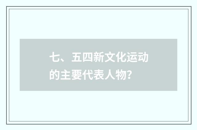 七、五四新文化运动的主要代表人物？
