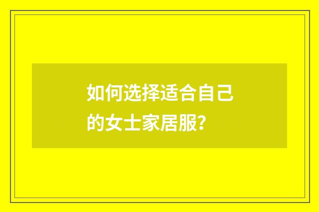 如何选择适合自己的女士家居服？