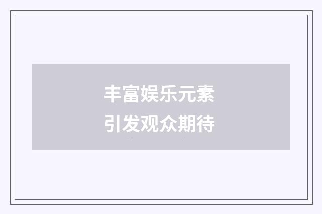 丰富娱乐元素 引发观众期待