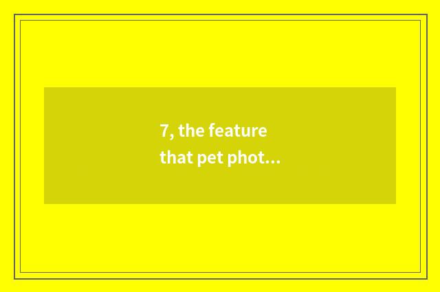 7, the feature that pet photographs?