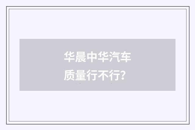 华晨中华汽车质量行不行？
