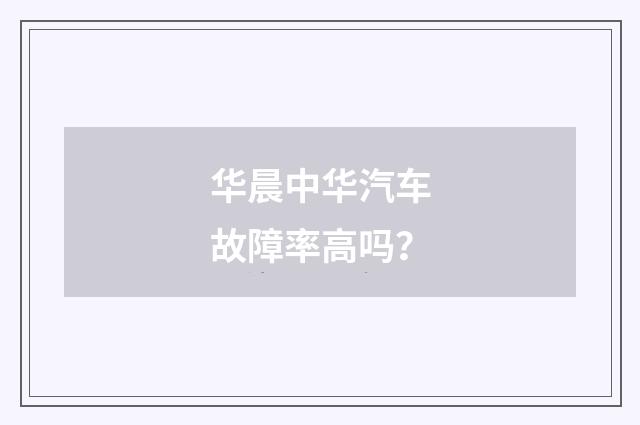 华晨中华汽车故障率高吗？