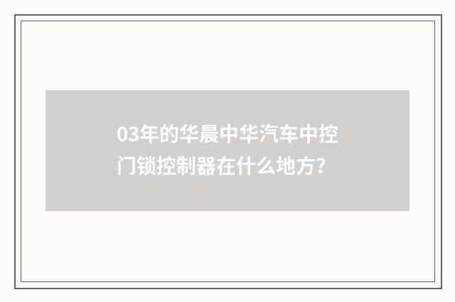 03年的华晨中华汽车中控门锁控制器在什么地方？