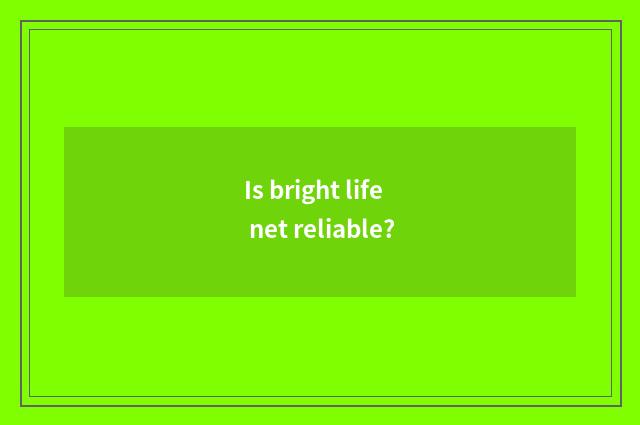 Is bright life net reliable?