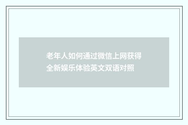 老年人如何通过微信上网获得全新娱乐体验英文双语对照