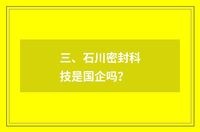 三、石川密封科技是国企吗？