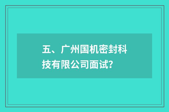 五、广州国机密封科技有限公司面试？