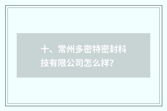 十、常州多密特密封科技有限公司怎么样？
