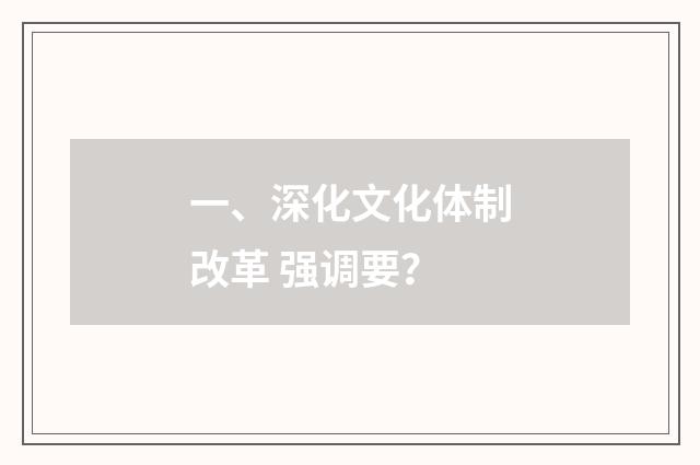 一、深化文化体制改革 强调要？