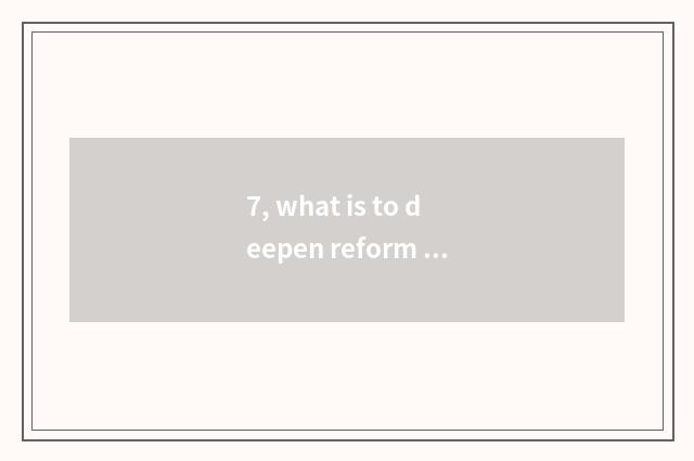 7, what is to deepen reform of medical treatment system?