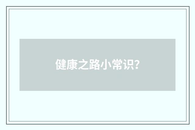 健康之路小常识？