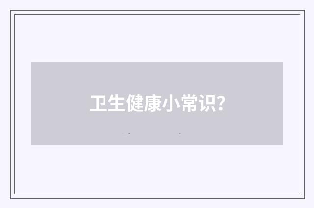 卫生健康小常识？