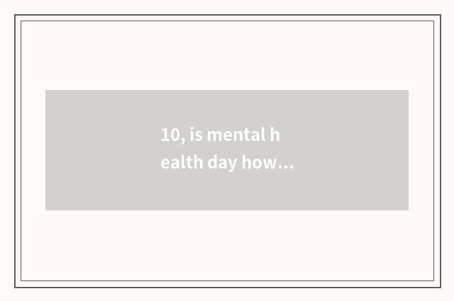 10, is mental health day how long?