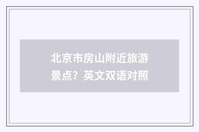 北京市房山附近旅游景点？英文双语对照