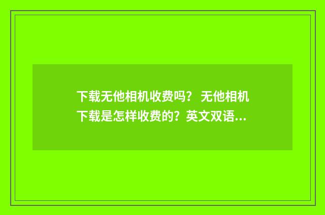下载无他相机收费吗？ 无他相机下载是怎样收费的？英文双语对照