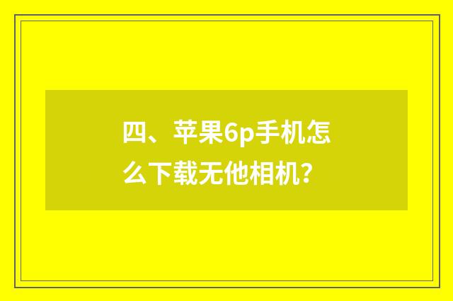 四、苹果6p手机怎么下载无他相机？