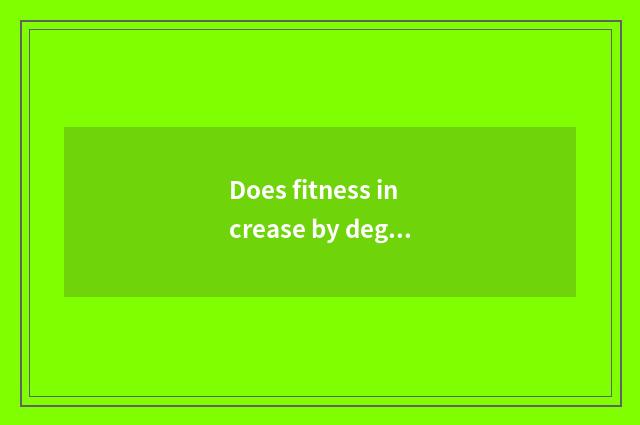 Does fitness increase by degrees the distinction of group and degressive group?
