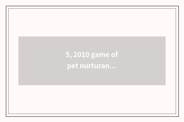 5, 2010 game of pet nurturance mobile phone?