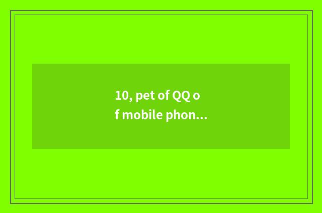 10, pet of QQ of mobile phone nurturance?