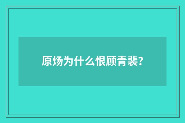 原炀为什么恨顾青裴?