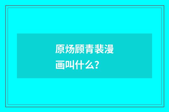 原炀顾青裴漫画叫什么？