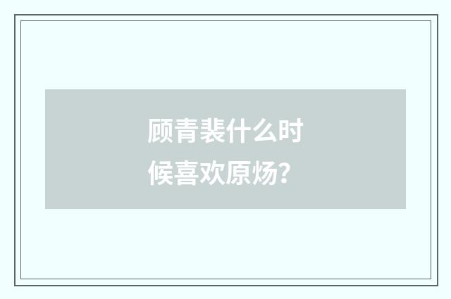 顾青裴什么时候喜欢原炀？