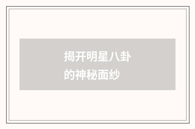 揭开明星八卦的神秘面纱