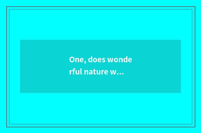 One, does wonderful nature write a composition 120 words?
