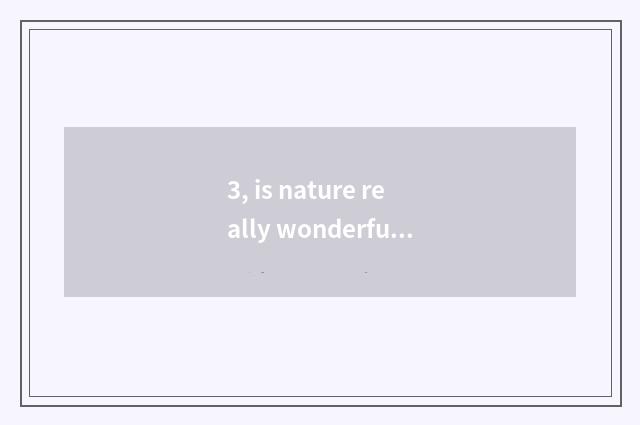 3, is nature really wonderful ah do 30 words write a composition?
