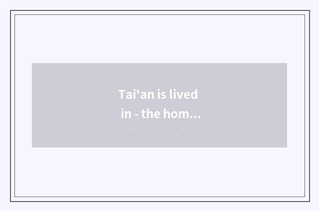 Tai'an is lived in - the home that makes comfortable warmth for you