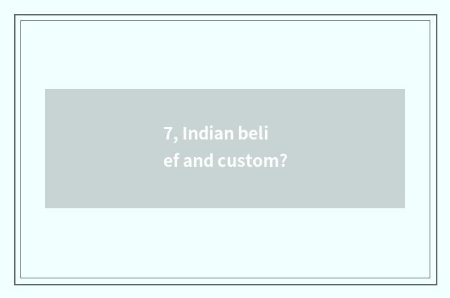 7, Indian belief and custom?