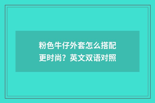 粉色牛仔外套怎么搭配更时尚？英文双语对照