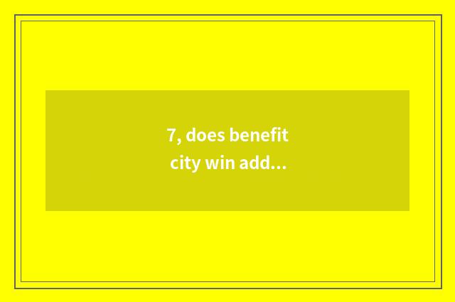 7, does benefit city win add up to science and technology to had gone to work?