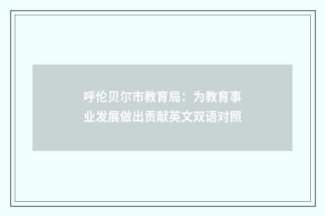 呼伦贝尔市教育局：为教育事业发展做出贡献英文双语对照