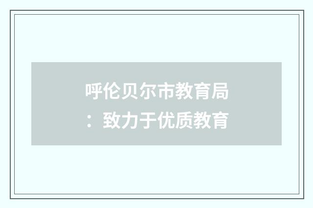 呼伦贝尔市教育局：致力于优质教育