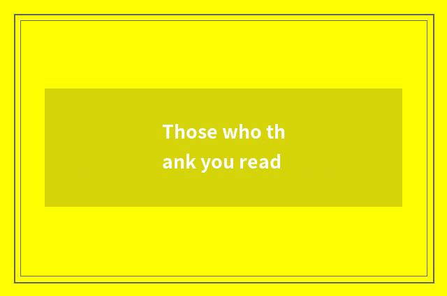 Those who thank you read