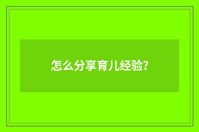 怎么分享育儿经验？
