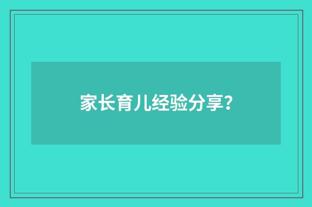家长育儿经验分享？