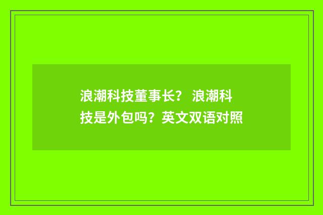 浪潮科技董事长？ 浪潮科技是外包吗？英文双语对照