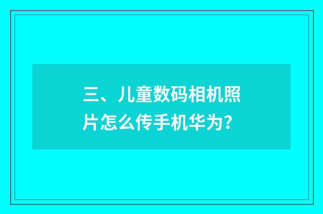 三、儿童数码相机照片怎么传手机华为？