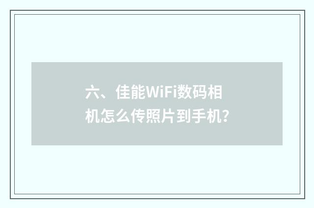 六、佳能WiFi数码相机怎么传照片到手机？